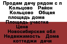 Продам дачу рядом с п.Кольцово › Район ­ Кольцово › Общая площадь дома ­ 20 › Площадь участка ­ 8 › Цена ­ 450 000 - Новосибирская обл. Недвижимость » Дома, коттеджи, дачи продажа   